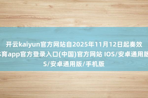 开云kaiyun官方网站自2025年11月12日起奏效-kai云体育app官方登录入口(中国)官方网站 IOS/安卓通用版/手机版