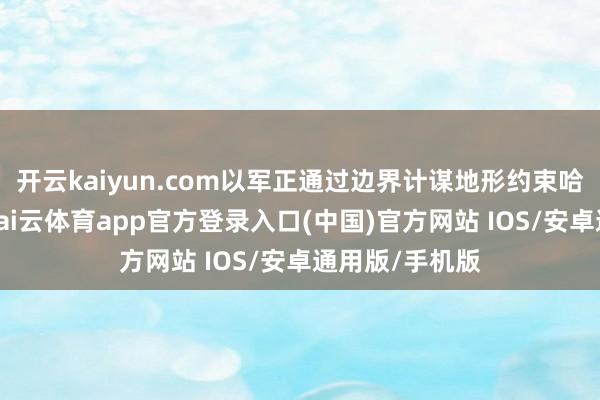 开云kaiyun.com以军正通过边界计谋地形约束哈马斯的彭胀-kai云体育app官方登录入口(中国)官方网站 IOS/安卓通用版/手机版